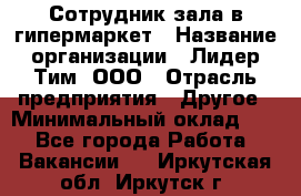 Сотрудник зала в гипермаркет › Название организации ­ Лидер Тим, ООО › Отрасль предприятия ­ Другое › Минимальный оклад ­ 1 - Все города Работа » Вакансии   . Иркутская обл.,Иркутск г.